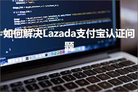 网站推广计划书 跨境电商知识:如何解决Lazada支付宝认证问题